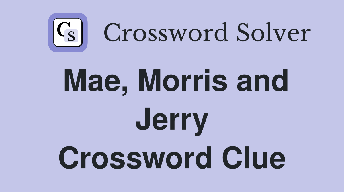 Mae, Morris and Jerry Crossword Clue