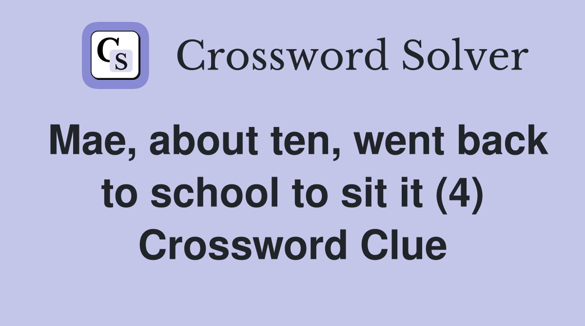 Mae, about ten, went back to school to sit it (4) Crossword Clue