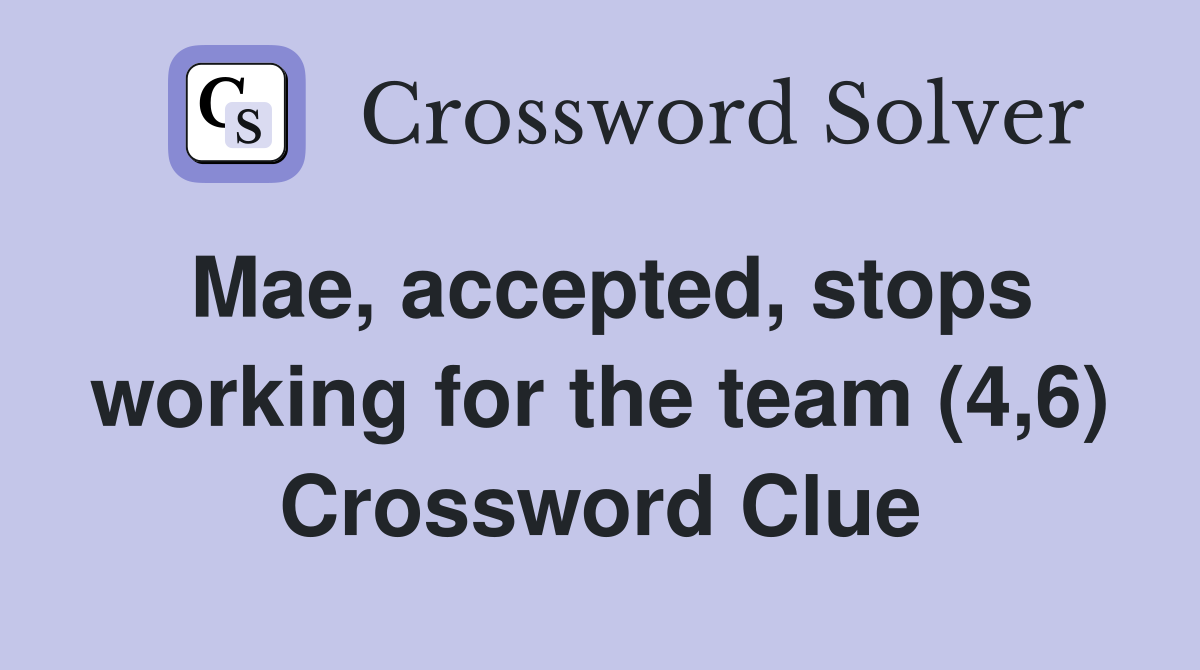 Mae, accepted, stops working for the team (4,6) Crossword Clue