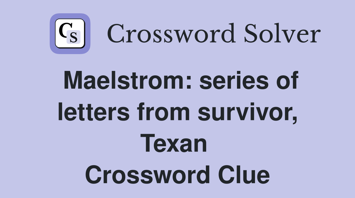 Maelstrom: series of letters from survivor, Texan  Crossword Clue