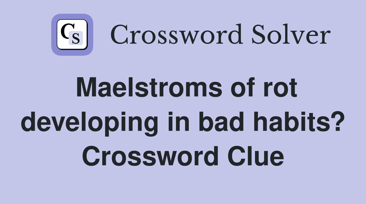 Maelstroms of rot developing in bad habits? Crossword Clue