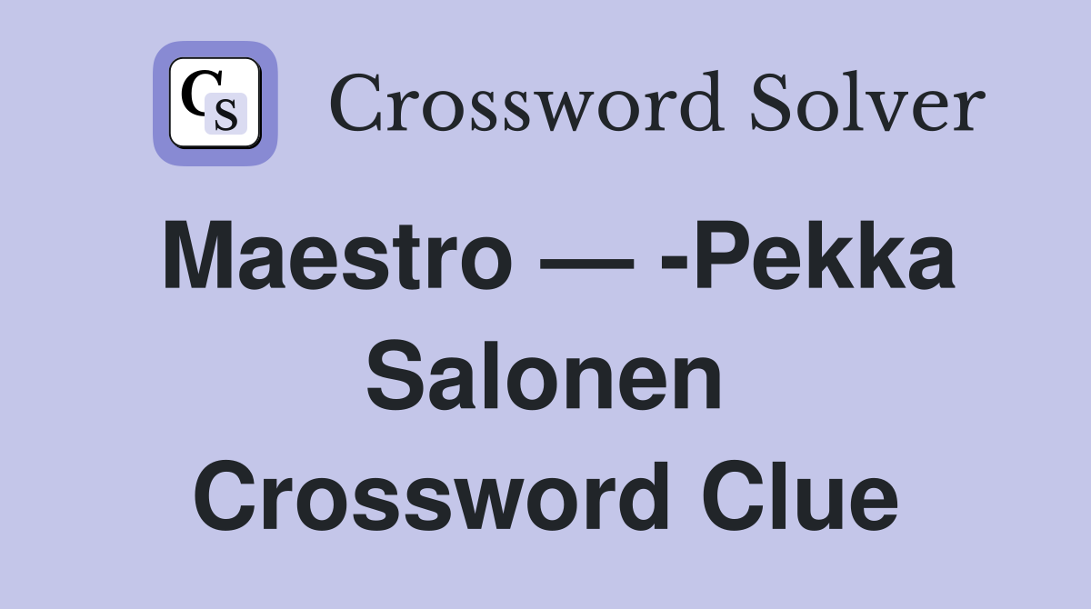 Maestro — -Pekka Salonen Crossword Clue