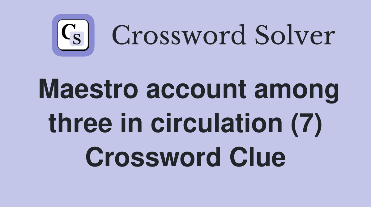 Maestro account among three in circulation (7) Crossword Clue