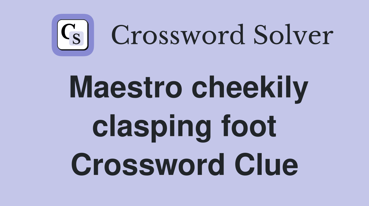 Maestro cheekily clasping foot Crossword Clue