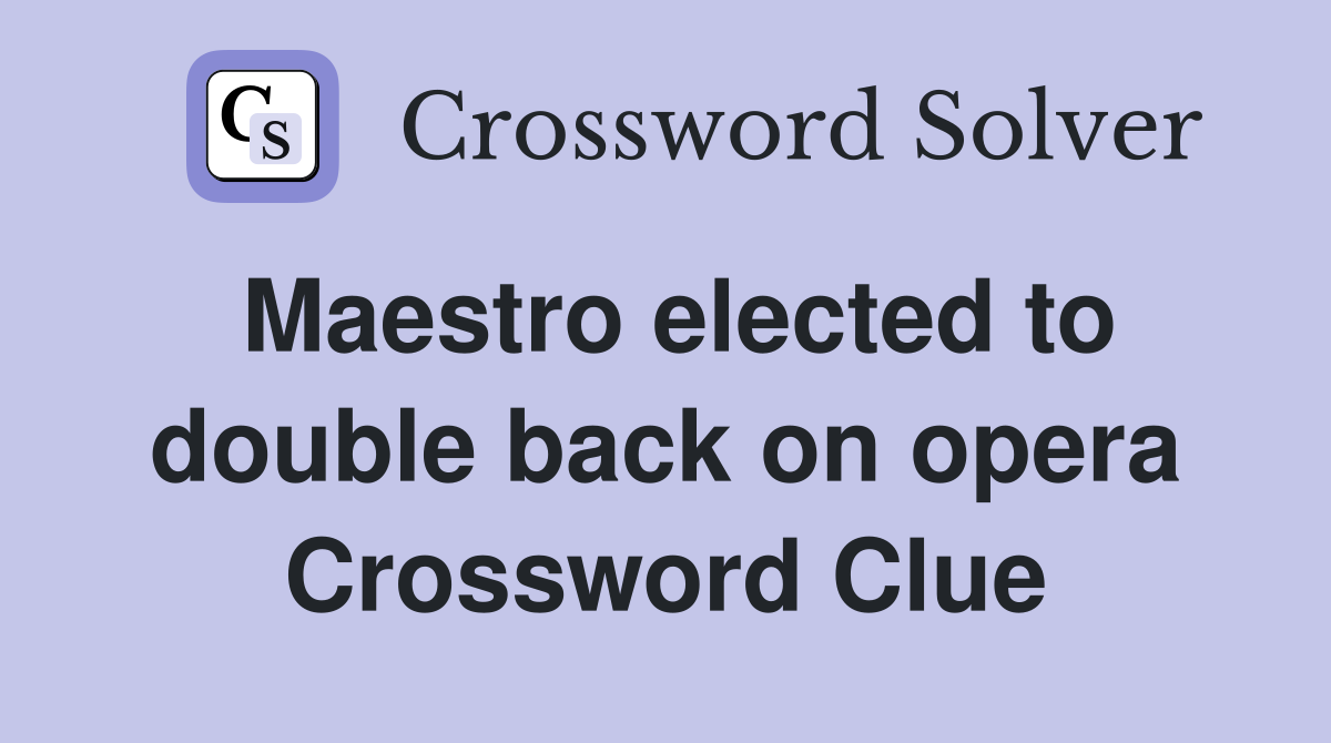 Maestro elected to double back on opera Crossword Clue
