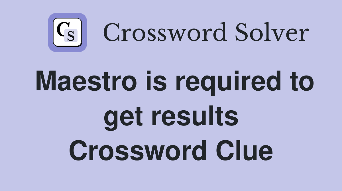 Maestro is required to get results Crossword Clue