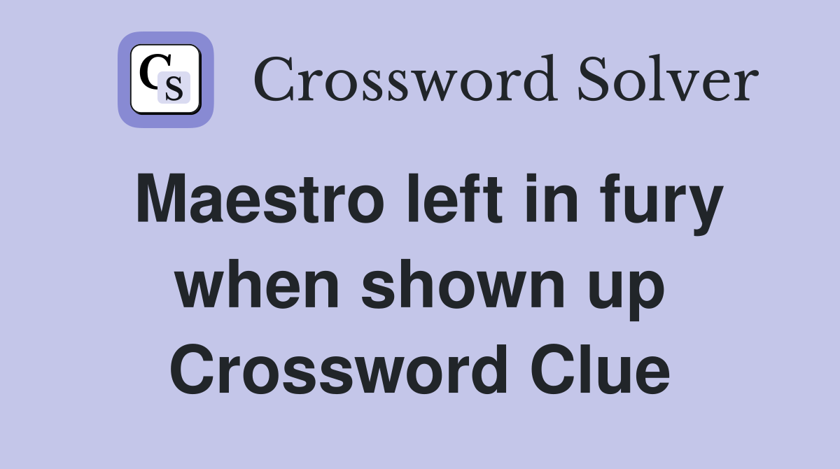 Maestro left in fury when shown up Crossword Clue