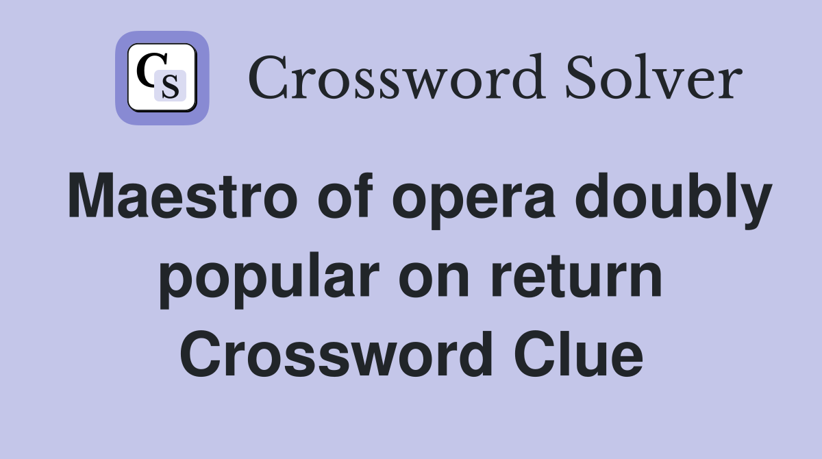 Maestro of opera doubly popular on return Crossword Clue