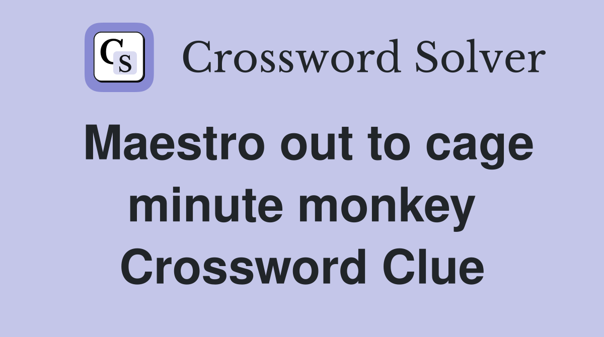 Maestro out to cage minute monkey Crossword Clue