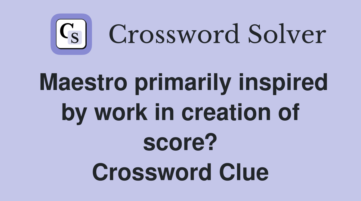 Maestro primarily inspired by work in creation of score? Crossword Clue