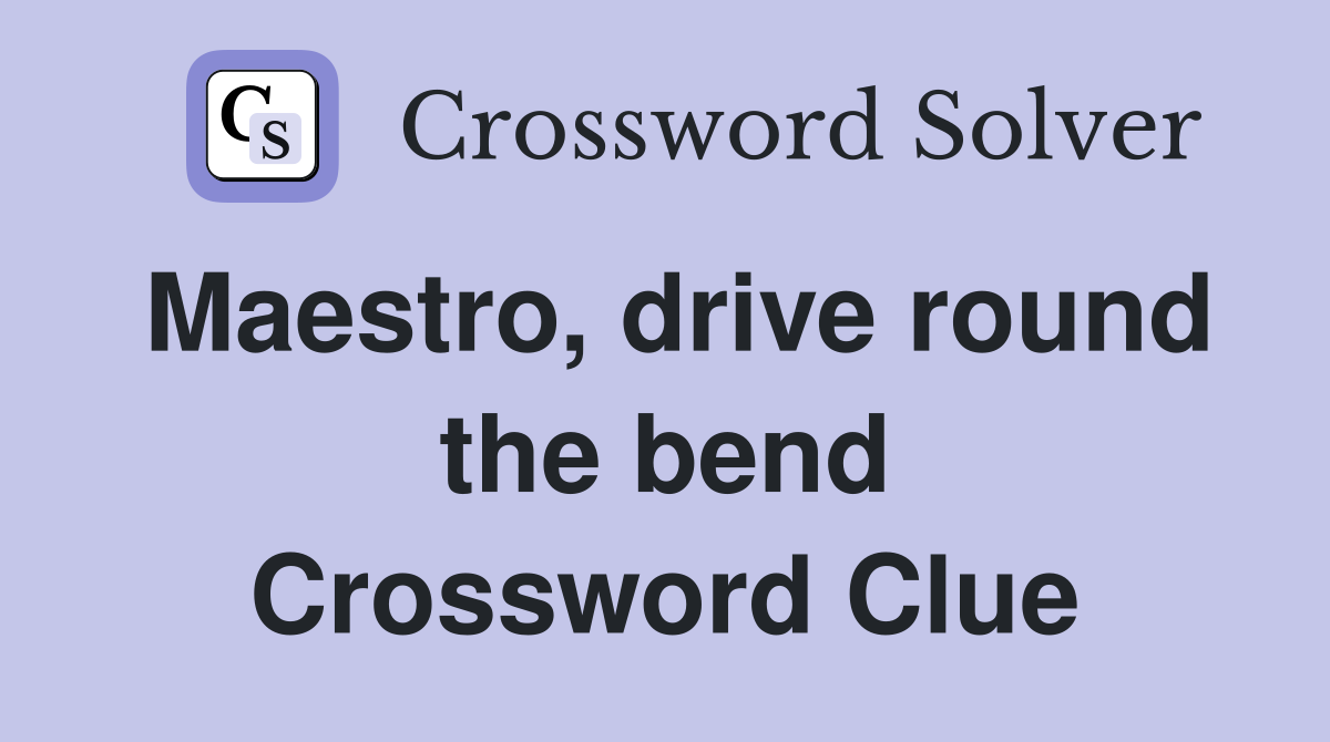 Maestro, drive round the bend Crossword Clue