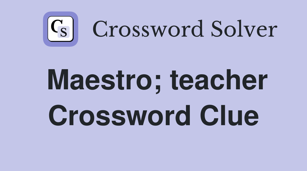 Maestro; teacher Crossword Clue