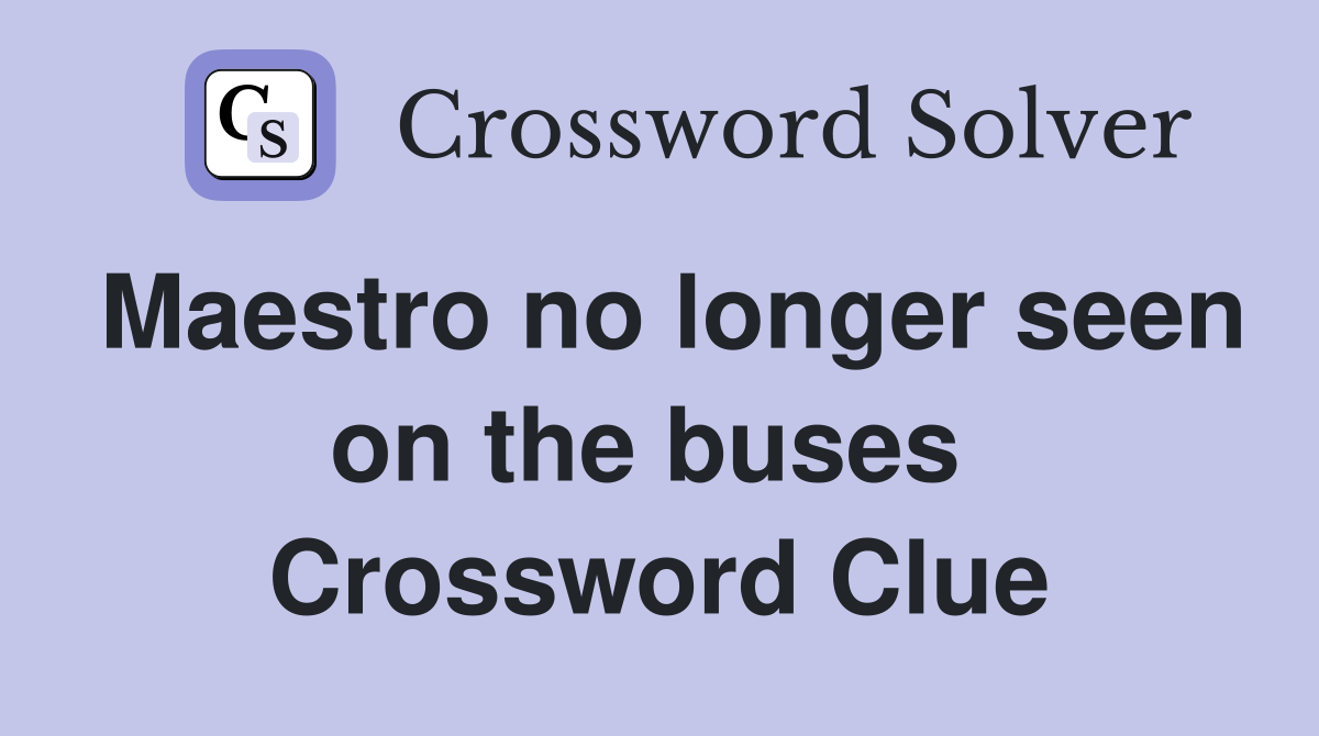 Maestro no longer seen on the buses  Crossword Clue