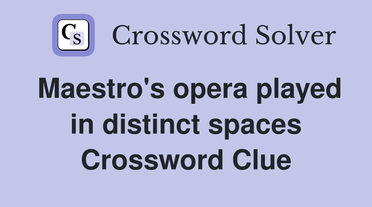 Maestro's opera played in distinct spaces Crossword Clue