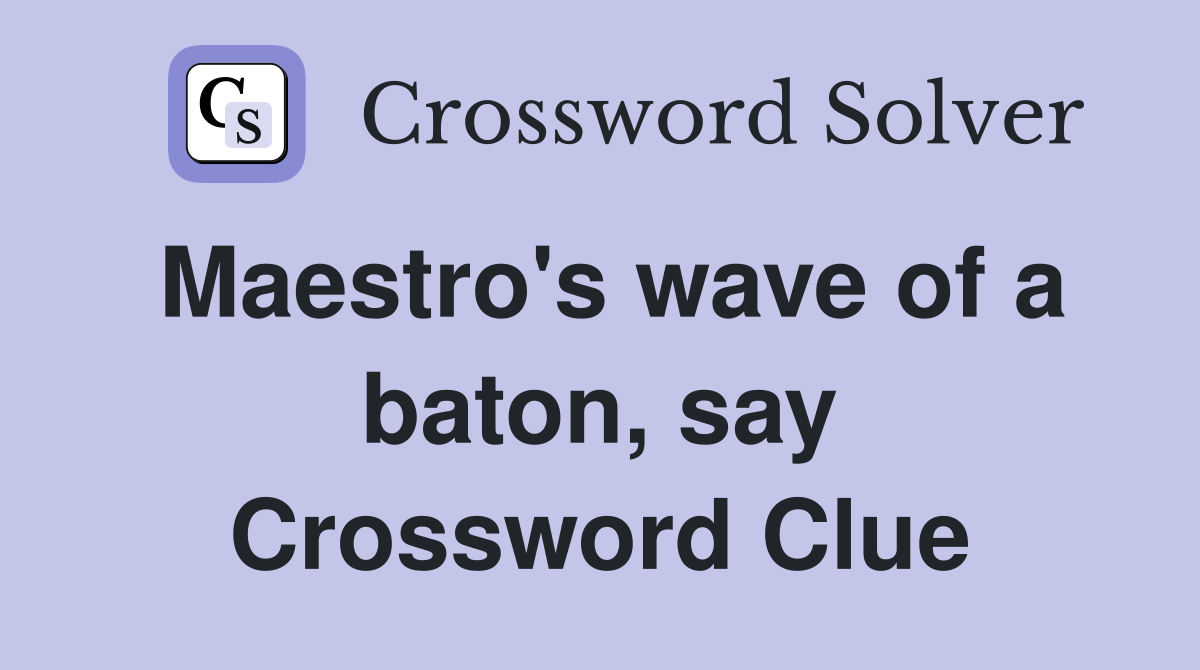 Maestro's wave of a baton, say Crossword Clue