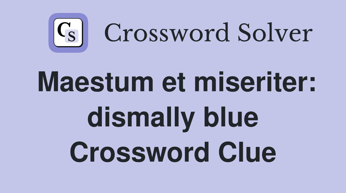 Maestum et miseriter: dismally blue Crossword Clue