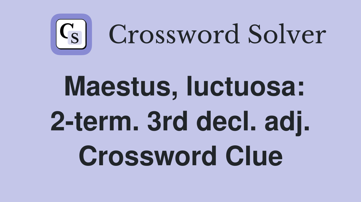 Maestus, luctuosa: 2-term. 3rd decl. adj. Crossword Clue
