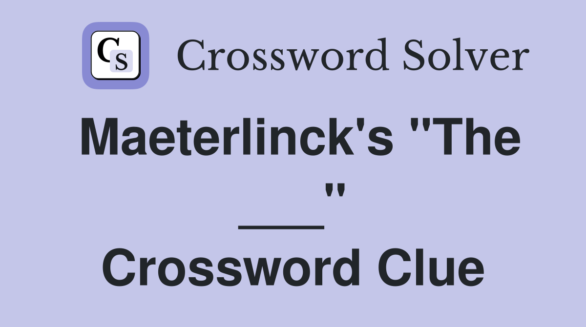 Maeterlinck's "The ___" Crossword Clue