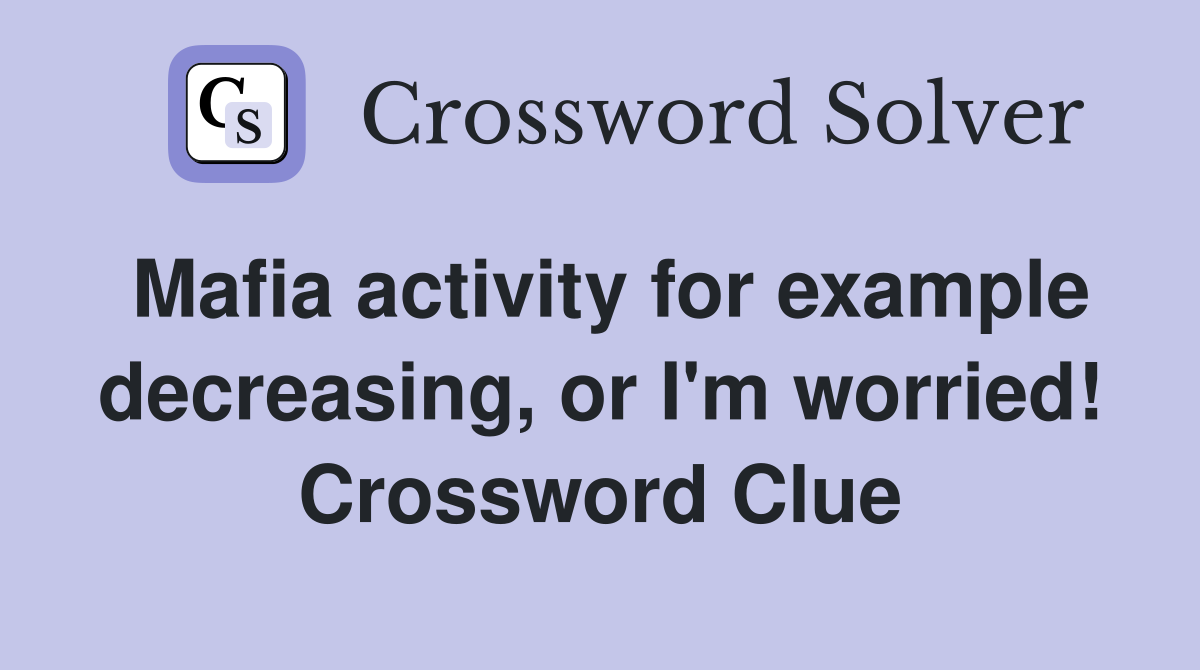 Mafia activity for example decreasing, or I'm worried! Crossword Clue