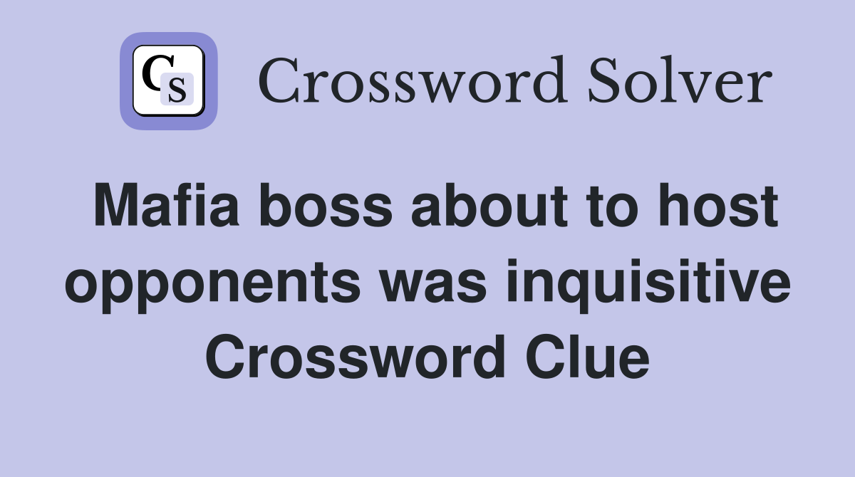 Mafia boss about to host opponents was inquisitive Crossword Clue