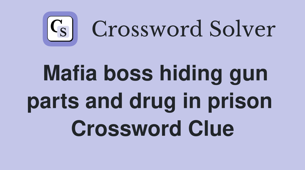 Mafia boss hiding gun parts and drug in prison  Crossword Clue