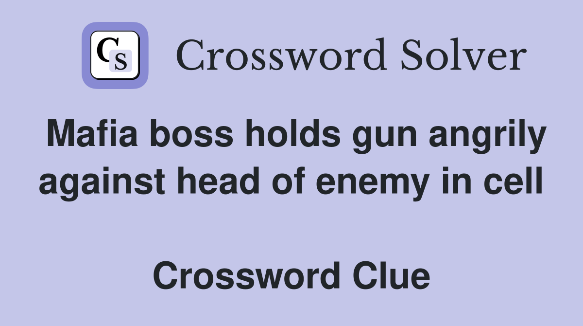 Mafia boss holds gun angrily against head of enemy in cell  Crossword Clue