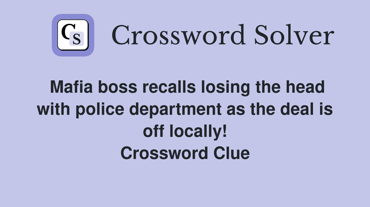 Mafia boss recalls losing the head with police department as the deal is off locally! Crossword Clue