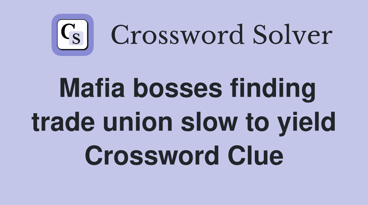 Mafia bosses finding trade union slow to yield Crossword Clue