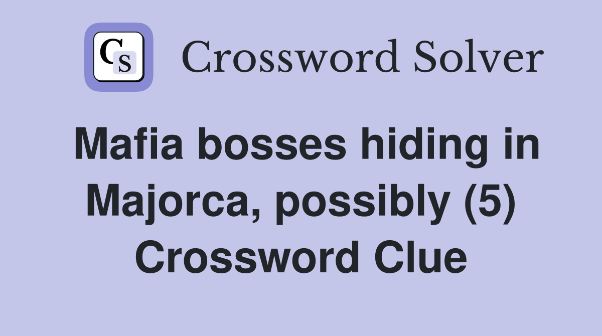 Mafia bosses hiding in Majorca, possibly (5) Crossword Clue