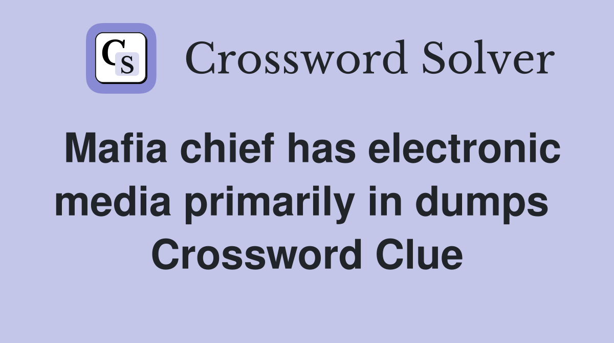 Mafia chief has electronic media primarily in dumps  Crossword Clue