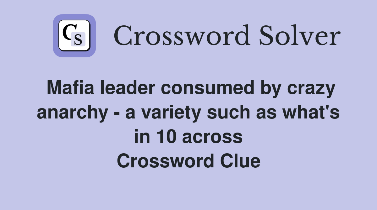 Mafia leader consumed by crazy anarchy - a variety such as what's in 10 across Crossword Clue