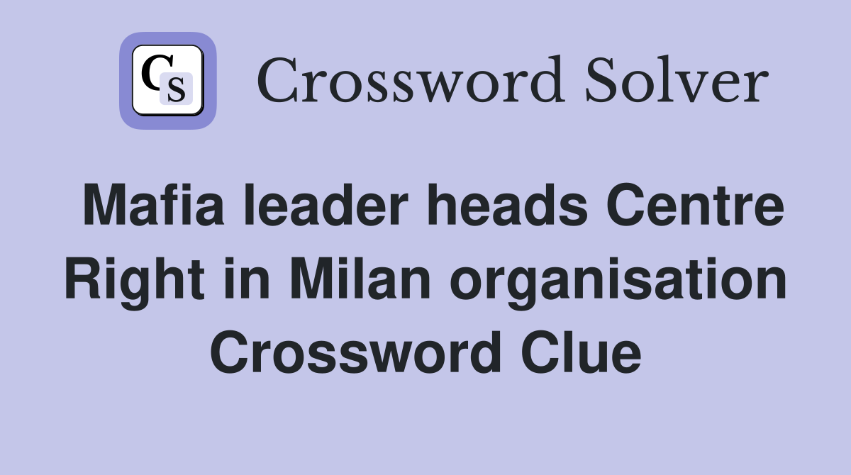 Mafia leader heads Centre Right in Milan organisation Crossword Clue