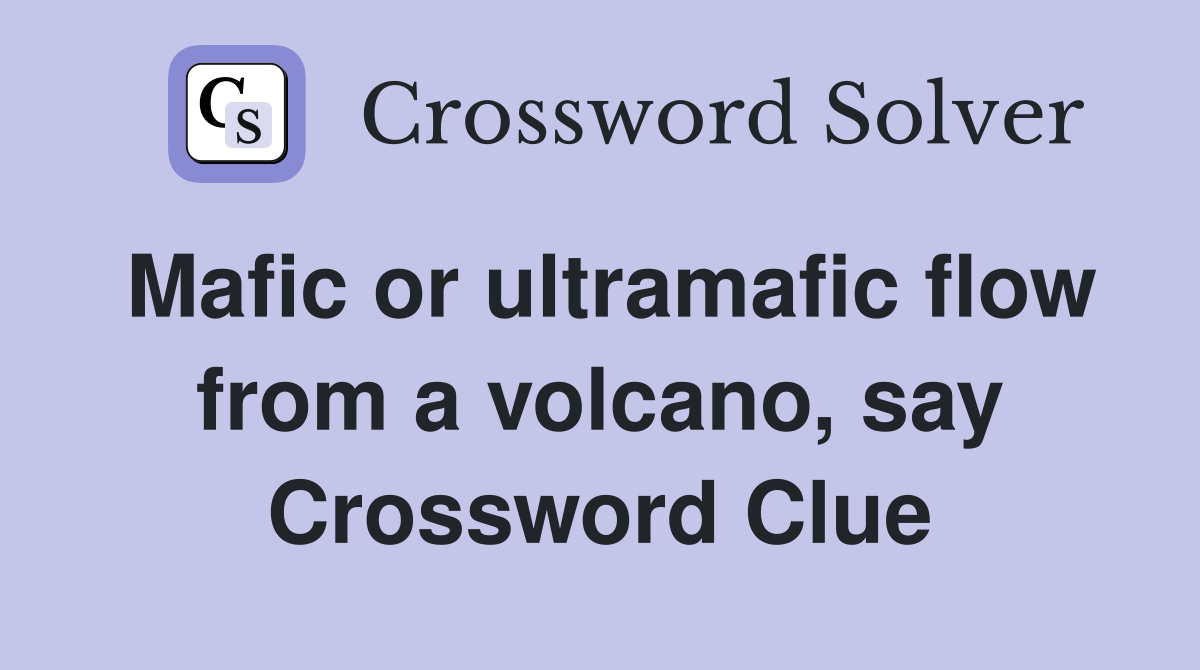 Mafic or ultramafic flow from a volcano, say Crossword Clue