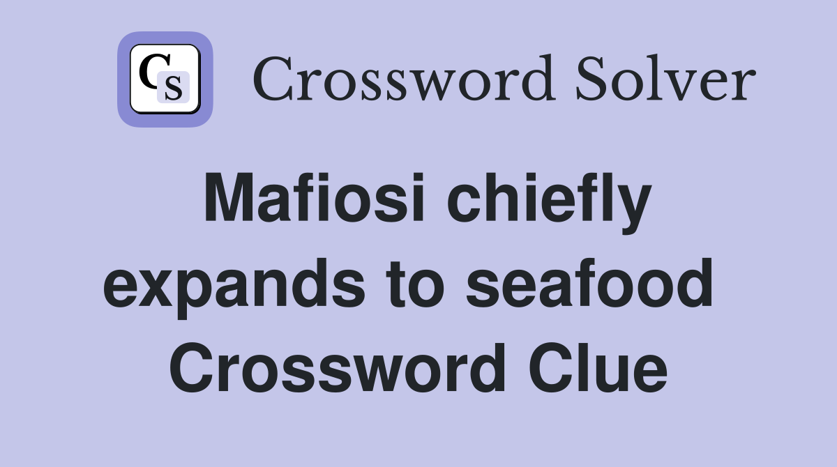 Mafiosi chiefly expands to seafood  Crossword Clue