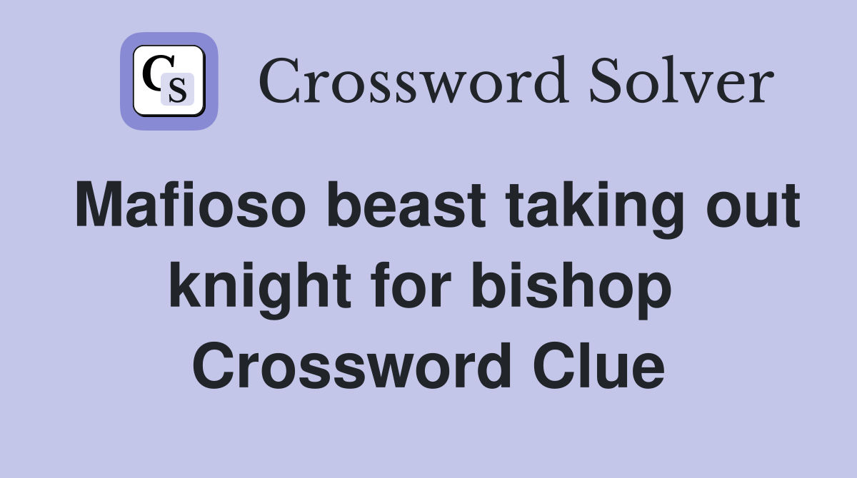 Mafioso beast taking out knight for bishop  Crossword Clue