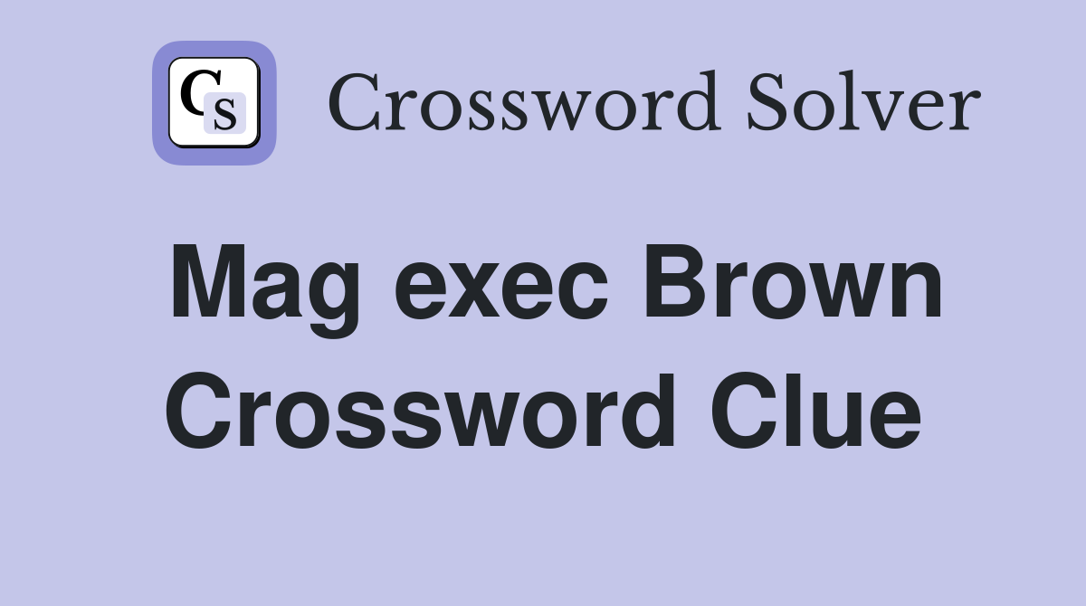 Mag exec Brown Crossword Clue