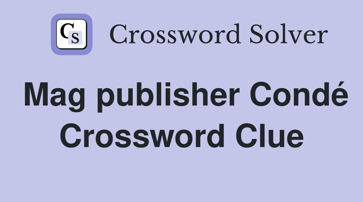 Mag publisher Condé Crossword Clue