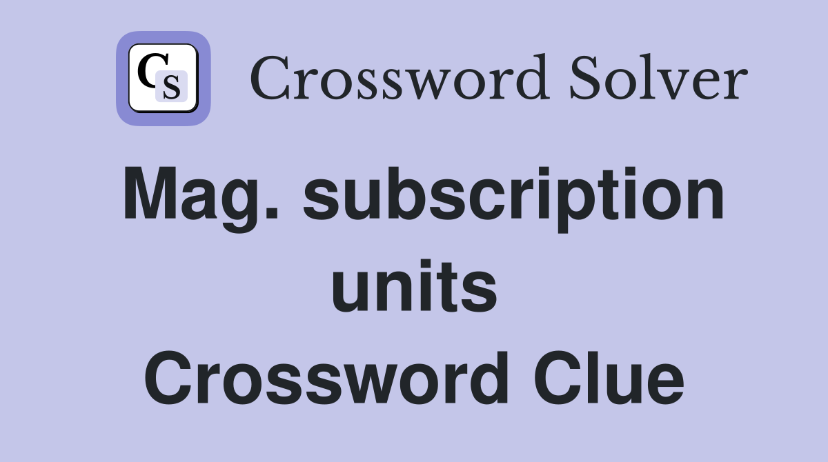 Mag. subscription units Crossword Clue