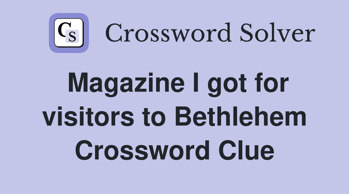 Magazine I got for visitors to Bethlehem Crossword Clue