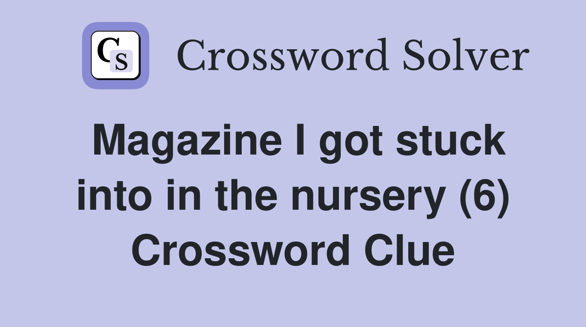Magazine I got stuck into in the nursery (6) Crossword Clue
