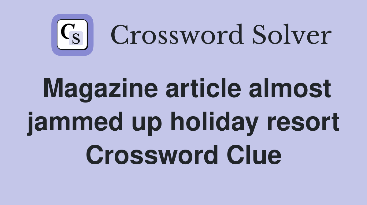 Magazine article almost jammed up holiday resort Crossword Clue