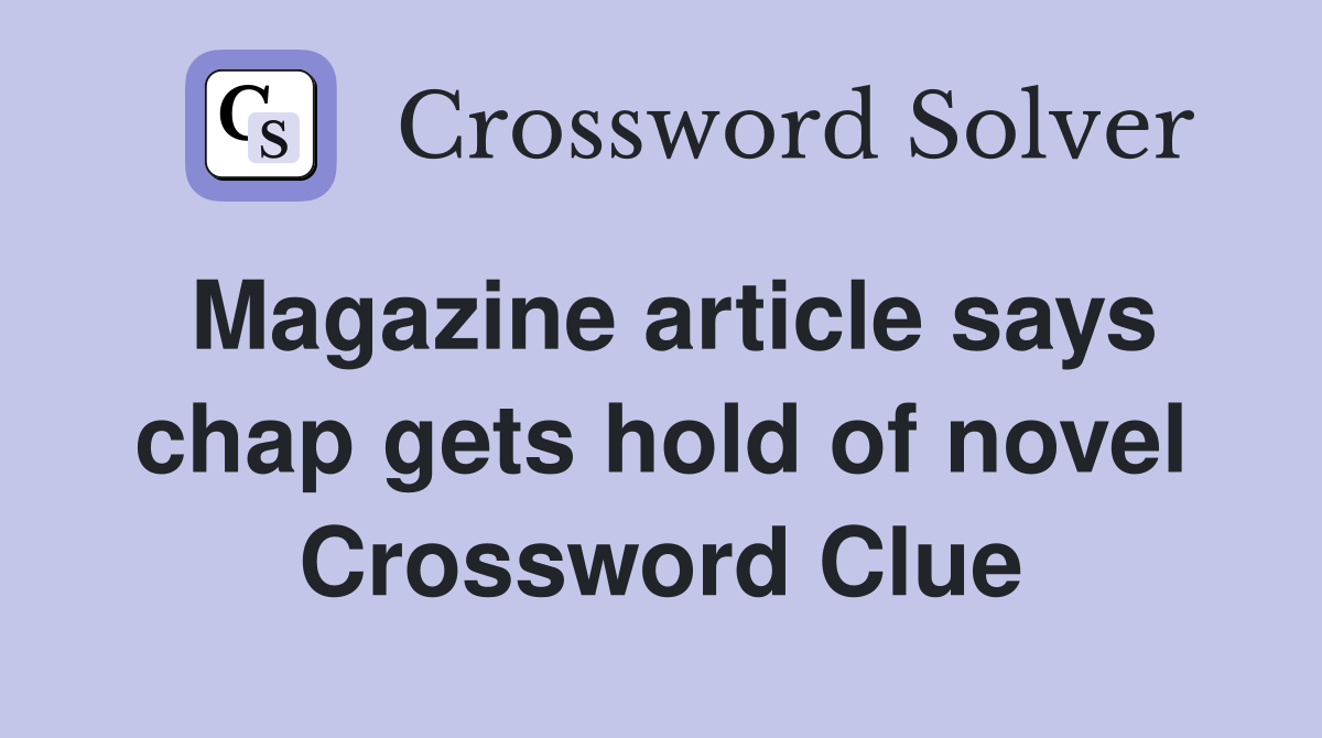Magazine article says chap gets hold of novel Crossword Clue