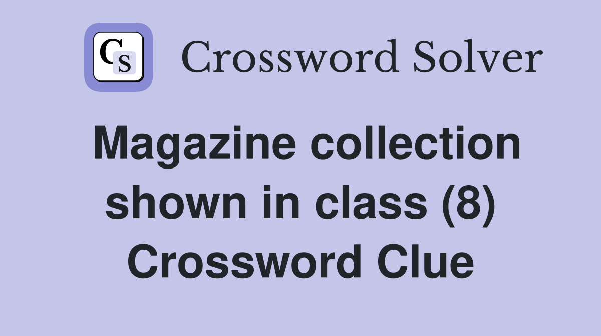 Magazine collection shown in class (8) Crossword Clue