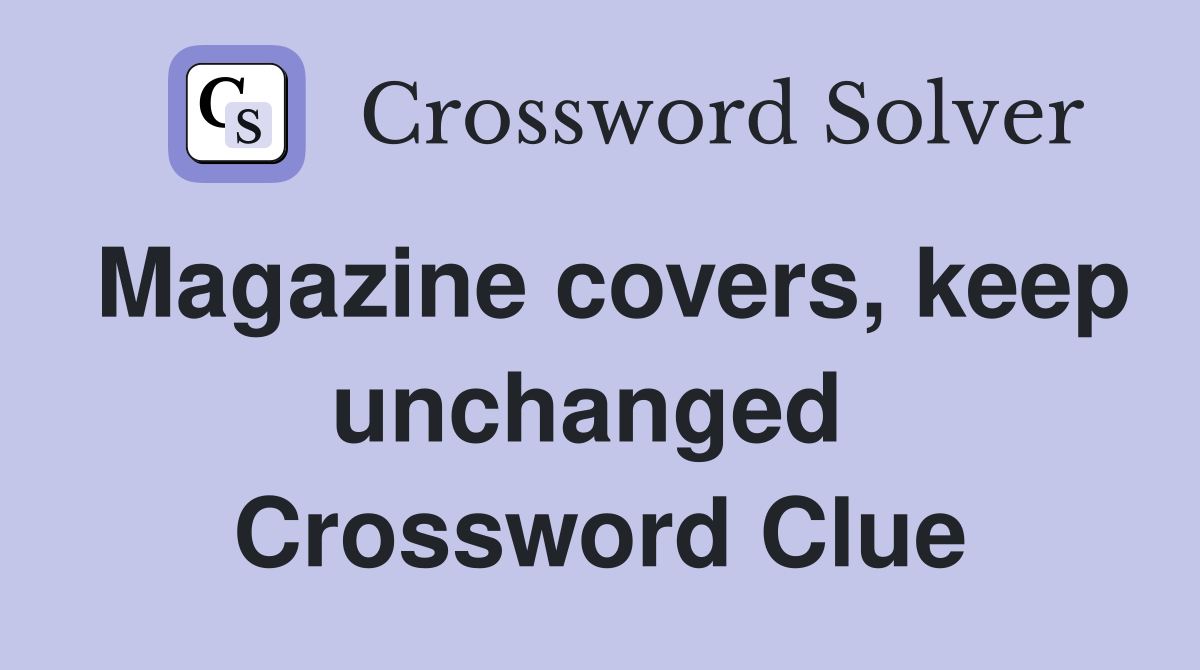 Magazine covers, keep unchanged  Crossword Clue