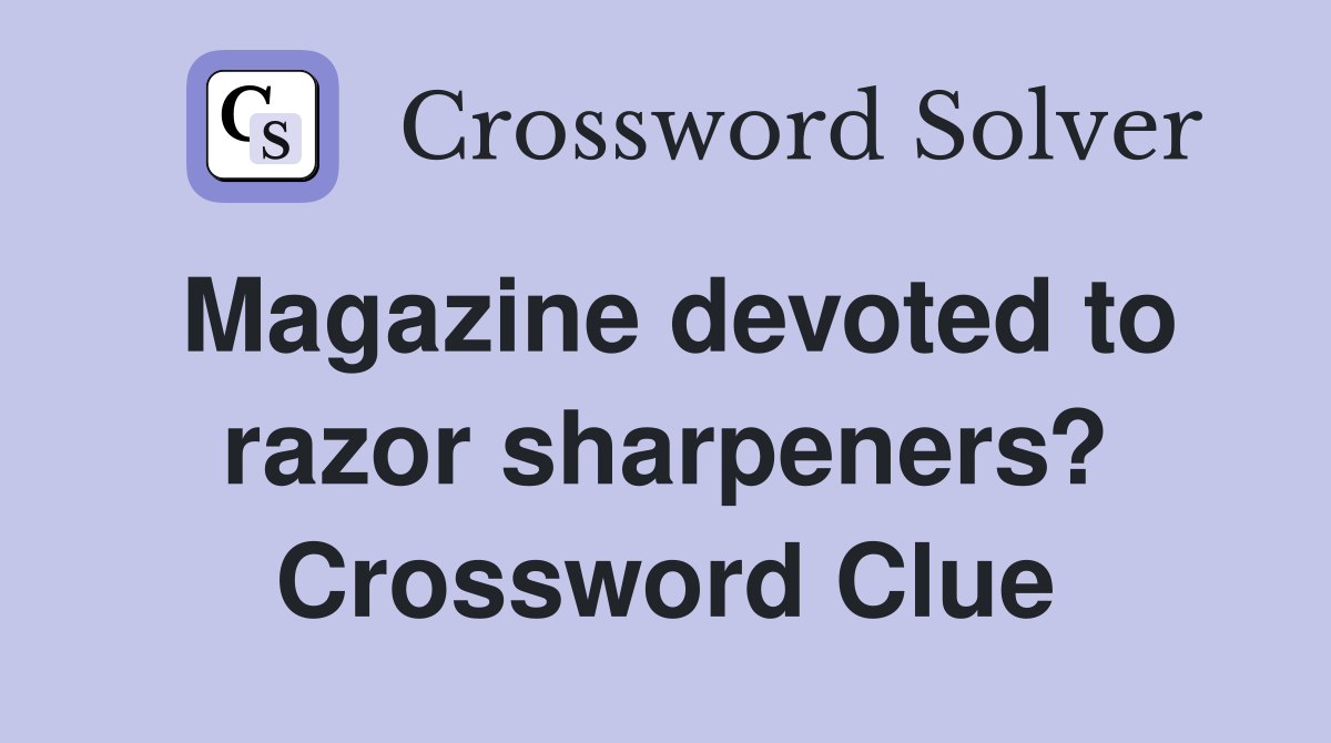 Magazine devoted to razor sharpeners? Crossword Clue