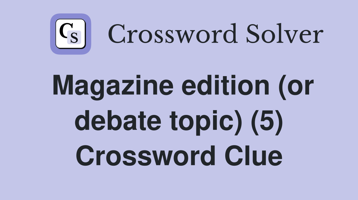 Magazine edition (or debate topic) (5) Crossword Clue
