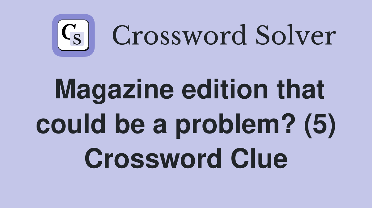Magazine edition that could be a problem? (5) Crossword Clue