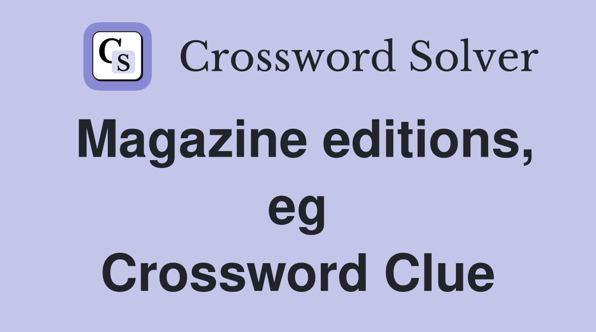 Magazine editions, eg Crossword Clue