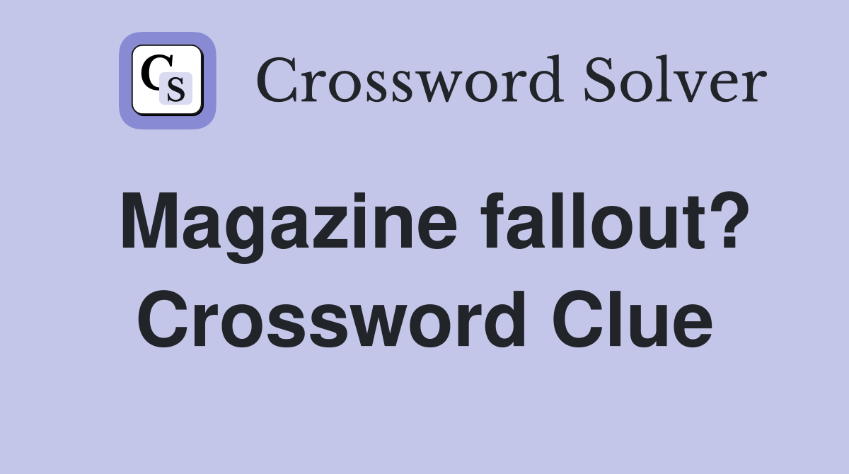 Magazine fallout? Crossword Clue