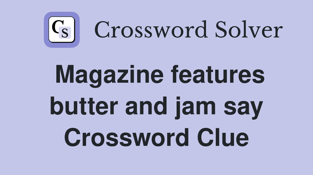 Magazine features butter and jam say Crossword Clue
